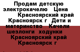 Продам детскую электрокачелю › Цена ­ 4 000 - Красноярский край, Красноярск г. Дети и материнство » Качели, шезлонги, ходунки   . Красноярский край,Красноярск г.